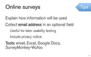 Online surveys                               Tips

Explain how information will be used
Collect email address in an optional field
  Useful for later usability testing
  Include privacy notice
Tools: email, Excel, Google Docs,
SurveyMonkey-Wufoo
                                                    86
 