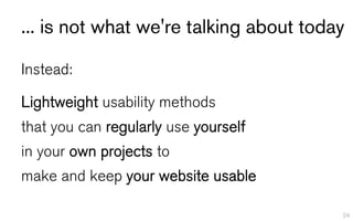 ... is not what we're talking about today

Instead:

Lightweight usability methods
that you can regularly use yourself
in ...