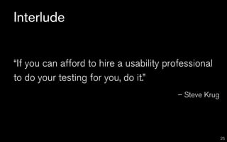 Interlude


“If you can afford to hire a usability professional
to do your testing for you, do it.”
                                          – Steve Krug




                                                         25
 
