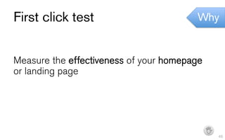 First click test                        Why


Measure the effectiveness of your homepage
or landing page




                                             I   46
 