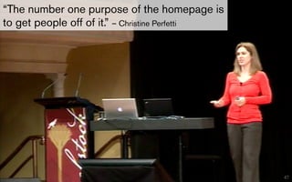 “The number one purpose of the homepage is
to get people off of it.” – Christine Perfetti




                                                 47
 