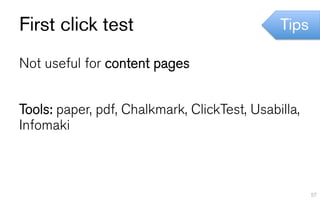 First click test                              Tips

Not useful for content pages


Tools: paper, pdf, Chalkmark, ClickTest...