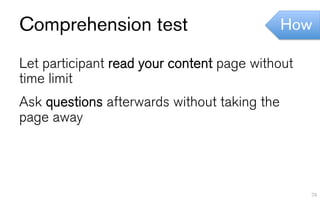 Comprehension test                            How

Let participant read your content page without
time limit
Ask questions afterwards without taking the
page away




                                                 74
 