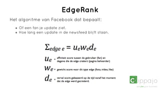 EdgeRank
Het algoritme van Facebook dat bepaalt:
   Of een fan je update ziet.
   Hoe lang een update in de newsfeed blijft staan.
 