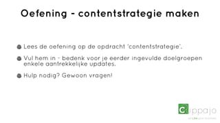 Oefening - contentstrategie maken


Lees de oefening op de opdracht ‘contentstrategie’.
Vul hem in - bedenk voor je eerder ingevulde doelgroepen
enkele aantrekkelijke updates.
Hulp nodig? Gewoon vragen!
 