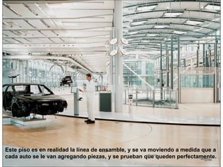 Este piso es en realidad la línea de ensamble, y se va moviendo a medida que a  cada auto se le van agregando piezas, y se prueban que queden perfectamente.   