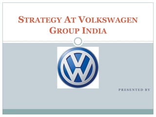 Presented by Strategy At Volkswagen Group India 