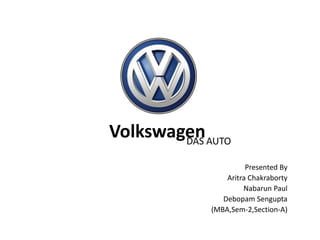 VolkswagenDAS AUTO
Presented By
Aritra Chakraborty
Nabarun Paul
Debopam Sengupta
(MBA,Sem-2,Section-A)
 