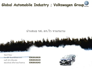 Global Automobile Industry ; Volkswagen Group นำเสนอ รศ. ดร.ไว จามรมาน จัดทำโดย วิภาสิริ จันทร์สิริสถาพร	5302010029 มยุรี ประเทืองสุข	5302010219 สธนพัทธ์ ตรีธารธนไพศาล	5302010243 