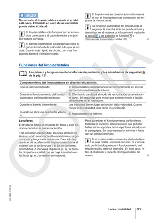 AVISO
No conecte el limpiacristales cuando el cristal
esté seco. El barrido en seco de las escobillas
puede dañar el cristal.
El limpiacristales solo funciona con el encen-
dido conectado y el capó del motor y el por-
tón trasero cerrados.
El barrido intermitente del parabrisas tiene lu-
gar en función de la velocidad a la que se cir-
cule. Cuanto más rápido se circule, con más fre-
cuencia barrerá el limpiacristales.
El limpialuneta se conecta automáticamente
si, con el limpiaparabrisas conectado, se en-
grana la marcha atrás.
La conexión automática del limpialuneta al
engranar la marcha atrás se puede activar y
desactivar en el sistema de infotainment mediante
la tecla  y los botones de función  y
Retrovisores y limpiacristales ⇒ pág. 30. 
Funciones del limpiacristales
Lea primero y tenga en cuenta la información preliminar y las advertencias de seguridad
de la pág. 121.
Comportamiento del limpiacristales en diversas situaciones:
Con el vehículo detenido: El limpiacristales pasará a funcionar temporalmente en el nivel
de barrido inmediatamente inferior.
Durante el funcionamiento del barrido
automático del limpialavacristales:
El Climatronic cambiará al modo de recirculación de aire duran-
te aprox. 30 segundos para evitar que penetre el olor a líquido
lavacristales en el habitáculo.
Durante el barrido intermitente: Los intervalos tienen lugar en función de la velocidad. Cuanto
mayor es la velocidad, más corto es el intervalo.
Cuando se abre una puerta del vehícu-
lo:
El limpiacristales se detiene.

Lavafaros
El lavafaros limpia el cristal de los faros y solo fun-
ciona con la luz de cruce encendida.
Tras conectar el encendido, los faros también se
lavan cuando se acciona el lavaparabrisas por pri-
mera vez y luego cada quinta vez. Para ello hay
que tirar de la palanca del limpiacristales hacia el
volante con la luz de cruce o la luz de carretera
encendidas. A intervalos regulares, p. ej., al repos-
tar, limpie la suciedad que se haya incrustado en
los faros (p. ej., los restos de insectos).
Para garantizar el funcionamiento del lavafaros
también en invierno, limpie la nieve que pudiera
haber en los soportes de los eyectores situados en
el paragolpes. En caso necesario, elimine el hielo
con un aerosol antihielo.
Si el limpiacristales encuentra algún obstácu-
lo en el cristal, intentará barrerlo. Si el obstá-
culo continúa bloqueando el funcionamiento del
limpiacristales, este se detendrá. En este caso, re-
tire el obstáculo y conecte el limpiacristales de
nuevo. 
Luces y visibilidad 123
151.5M1.GV7.60
C
O
P
I
A
 
