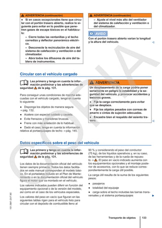 ADVERTENCIA (continuación)
● Si en casos excepcionales tiene que circu-
lar con el portón trasero abierto, realice lo si-
guiente para evitar en lo posible que pene-
tren gases de escape tóxicos en el habitácu-
lo:
– Cierre todas las ventanillas y el techo
corredizo y deflector panorámico eléctri-
co.
– Desconecte la recirculación de aire del
sistema de calefacción y ventilación o del
climatizador.
– Abra todos los difusores de aire del ta-
blero de instrumentos.
ADVERTENCIA (continuación)
– Ajuste el nivel más alto del ventilador
del sistema de calefacción y ventilación o
del climatizador.
AVISO
Con el portón trasero abierto varían la longitud
y la altura del vehículo. 
Circular con el vehículo cargado
Lea primero y tenga en cuenta la infor-
mación preliminar y las advertencias de
seguridad de la pág. 131.
Para conseguir unas condiciones de marcha ade-
cuadas con el vehículo cargado, tenga en cuenta
lo siguiente:
● Disponga los objetos de manera segura
⇒ pág. 132.
● Acelere con especial cuidado y cautela.
● Evite frenazos y maniobras bruscas.
● Frene con más antelación de lo habitual.
● Dado el caso, tenga en cuenta la información
relativa al portaequipajes de techo ⇒ pág. 145.
 ADVERTENCIA
Un desplazamiento de la carga podría poner
seriamente en peligro la estabilidad y la se-
guridad del vehículo, y provocar accidentes y
lesiones graves.
● Fije la carga correctamente para evitar
que se desplace.
● Fije los objetos pesados con correas de
amarre o cintas de sujeción adecuadas.
● Encastre bien el respaldo del asiento tra-
sero. 
Datos específicos sobre el peso del vehículo
Lea primero y tenga en cuenta la infor-
mación preliminar y las advertencias de
seguridad de la pág. 131.
Los datos de la documentación oficial del vehículo
tienen siempre primacía. Todos los datos facilita-
dos en este manual corresponden al modelo bási-
co. En el portadatos incluido en el Plan de Mante-
nimiento o en la documentación oficial del vehículo
figura el motor que va montado en el vehículo.
Los valores indicados pueden diferir en función del
equipamiento opcional o de la versión del modelo,
así como en el caso de los vehículos especiales.
Los valores del peso en vacío que figuran en las
siguientes tablas rigen para el vehículo listo para
circular con el depósito de combustible lleno al
 90 % y considerando el peso del conductor
(75 kg), de los líquidos operativos y, en su caso,
de las herramientas y de la rueda de repues-
to ⇒  . El peso en vacío indicado aumenta con
los equipamientos opcionales y el montaje poste-
rior de accesorios, con lo que se reduce corres-
pondientemente la carga útil posible.
La carga útil resulta de la suma de los siguientes
pesos:
● pasajeros
● totalidad del equipaje
● carga sobre el techo incluidas las barras trans-
versales y el sistema portaequipajes 
Transporte de objetos 133
151.5M1.GV7.60
C
O
P
I
A
 