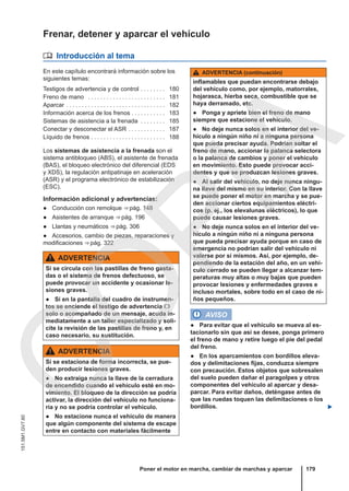 Frenar, detener y aparcar el vehículo
 Introducción al tema
En este capítulo encontrará información sobre los
siguientes temas:
Testigos de advertencia y de control . . . . . . . . 180
Freno de mano . . . . . . . . . . . . . . . . . . . . . . . . . 181
Aparcar . . . . . . . . . . . . . . . . . . . . . . . . . . . . . . . . 182
Información acerca de los frenos . . . . . . . . . . . 183
Sistemas de asistencia a la frenada . . . . . . . . 185
Conectar y desconectar el ASR . . . . . . . . . . . . 187
Líquido de frenos . . . . . . . . . . . . . . . . . . . . . . . . 188
Los sistemas de asistencia a la frenada son el
sistema antibloqueo (ABS), el asistente de frenada
(BAS), el bloqueo electrónico del diferencial (EDS
y XDS), la regulación antipatinaje en aceleración
(ASR) y el programa electrónico de estabilización
(ESC).
Información adicional y advertencias:
● Conducción con remolque ⇒ pág. 148
● Asistentes de arranque ⇒ pág. 196
● Llantas y neumáticos ⇒ pág. 306
● Accesorios, cambio de piezas, reparaciones y
modificaciones ⇒ pág. 322
ADVERTENCIA
Si se circula con las pastillas de freno gasta-
das o el sistema de frenos defectuoso, se
puede provocar un accidente y ocasionar le-
siones graves.
● Si en la pantalla del cuadro de instrumen-
tos se enciende el testigo de advertencia 
solo o acompañado de un mensaje, acuda in-
mediatamente a un taller especializado y soli-
cite la revisión de las pastillas de freno y, en
caso necesario, su sustitución.
ADVERTENCIA
Si se estaciona de forma incorrecta, se pue-
den producir lesiones graves.
● No extraiga nunca la llave de la cerradura
de encendido cuando el vehículo esté en mo-
vimiento. El bloqueo de la dirección se podría
activar, la dirección del vehículo no funciona-
ría y no se podría controlar el vehículo.
● No estacione nunca el vehículo de manera
que algún componente del sistema de escape
entre en contacto con materiales fácilmente
ADVERTENCIA (continuación)
inflamables que puedan encontrarse debajo
del vehículo como, por ejemplo, matorrales,
hojarasca, hierba seca, combustible que se
haya derramado, etc.
● Ponga y apriete bien el freno de mano
siempre que estacione el vehículo.
● No deje nunca solos en el interior del ve-
hículo a ningún niño ni a ninguna persona
que pueda precisar ayuda. Podrían soltar el
freno de mano, accionar la palanca selectora
o la palanca de cambios y poner el vehículo
en movimiento. Esto puede provocar acci-
dentes y que se produzcan lesiones graves.
● Al salir del vehículo, no deje nunca ningu-
na llave del mismo en su interior. Con la llave
se puede poner el motor en marcha y se pue-
den accionar ciertos equipamientos eléctri-
cos (p. ej., los elevalunas eléctricos), lo que
puede causar lesiones graves.
● No deje nunca solos en el interior del ve-
hículo a ningún niño ni a ninguna persona
que pueda precisar ayuda porque en caso de
emergencia no podrían salir del vehículo ni
valerse por sí mismos. Así, por ejemplo, de-
pendiendo de la estación del año, en un vehí-
culo cerrado se pueden llegar a alcanzar tem-
peraturas muy altas o muy bajas que pueden
provocar lesiones y enfermedades graves e
incluso mortales, sobre todo en el caso de ni-
ños pequeños.
AVISO
● Para evitar que el vehículo se mueva al es-
tacionarlo sin que así se desee, ponga primero
el freno de mano y retire luego el pie del pedal
del freno.
● En los aparcamientos con bordillos eleva-
dos y delimitaciones fijas, conduzca siempre
con precaución. Estos objetos que sobresalen
del suelo pueden dañar el paragolpes y otros
componentes del vehículo al aparcar y desa-
parcar. Para evitar daños, deténgase antes de
que las ruedas toquen las delimitaciones o los
bordillos. 
Poner el motor en marcha, cambiar de marchas y aparcar 179
151.5M1.GV7.60
C
O
P
I
A
 