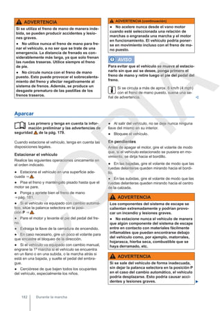 ADVERTENCIA
Si se utiliza el freno de mano de manera inde-
bida, se pueden producir accidentes y lesio-
nes graves.
● No utilice nunca el freno de mano para fre-
nar el vehículo, a no ser que se trate de una
emergencia. La distancia de frenado es con-
siderablemente más larga, ya que solo frenan
las ruedas traseras. Utilice siempre el freno
de pie.
● No circule nunca con el freno de mano
puesto. Esto puede provocar el sobrecalenta-
miento del freno y afectar negativamente al
sistema de frenos. Además, se produce un
desgaste prematuro de las pastillas de los
frenos traseros.
ADVERTENCIA (continuación)
● No acelere nunca desde el vano motor
cuando esté seleccionada una relación de
marchas o engranada una marcha y el motor
en funcionamiento. El vehículo podría poner-
se en movimiento incluso con el freno de ma-
no puesto.
AVISO
Para evitar que el vehículo se mueva al estacio-
narlo sin que así se desee, ponga primero el
freno de mano y retire luego el pie del pedal del
freno.
Si se circula a más de aprox. 6 km/h (4 mph)
con el freno de mano puesto, suena una se-
ñal de advertencia. 
Aparcar
Lea primero y tenga en cuenta la infor-
mación preliminar y las advertencias de
seguridad de la pág. 179.
Cuando estacione el vehículo, tenga en cuenta las
disposiciones legales.
Estacionar el vehículo
Realice las siguientes operaciones únicamente en
el orden indicado.
● Estacione el vehículo en una superficie ade-
cuada ⇒  .
● Pise el freno y manténgalo pisado hasta que el
motor se pare.
● Ponga y apriete bien el freno de mano
⇒ pág. 181.
● Si el vehículo va equipado con cambio automá-
tico, sitúe la palanca selectora en la posi-
ción P ⇒  .
● Pare el motor y levante el pie del pedal del fre-
no.
● Extraiga la llave de la cerradura de encendido.
● En caso necesario, gire un poco el volante para
que encastre el bloqueo de la dirección.
● Si el vehículo va equipado con cambio manual,
engrane la 1ª marcha si el vehículo se encuentra
en un llano o en una subida, o la marcha atrás si
está en una bajada, y suelte el pedal del embra-
gue.
● Cerciórese de que bajen todos los ocupantes
del vehículo, especialmente los niños.
 ● Al salir del vehículo, no se deje nunca ninguna
llave del mismo en su interior.
● Bloquee el vehículo.
En pendientes
Antes de apagar el motor, gire el volante de modo
que, si el vehículo estacionado se pusiera en mo-
vimiento, se dirija hacia el bordillo.
● En las bajadas, gire el volante de modo que las
ruedas delanteras queden mirando hacia el bordi-
llo.
● En las subidas, gire el volante de modo que las
ruedas delanteras queden mirando hacia el centro
de la calzada.
ADVERTENCIA
Los componentes del sistema de escape se
calientan extremadamente y podrían provo-
car un incendio y lesiones graves.
● No estacione nunca el vehículo de manera
que algún componente del sistema de escape
entre en contacto con materiales fácilmente
inflamables que puedan encontrarse debajo
del vehículo como, por ejemplo, matorrales,
hojarasca, hierba seca, combustible que se
haya derramado, etc.
ADVERTENCIA
Si se sale del vehículo de forma inadecuada,
sin dejar la palanca selectora en la posición P
en el caso del cambio automático, el vehículo
podría desplazarse. Esto podría causar acci-
dentes y lesiones graves. 
Durante la marcha
182
C
O
P
I
A
 