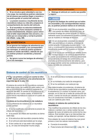 ADVERTENCIA (continuación)
● Si se circula a gran velocidad o con mu-
cha carga, los neumáticos podrían calentarse
de tal manera que podrían llegar a reventar y
se podría perder el control del vehículo.
● La presión excesiva o insuficiente de los
neumáticos reduce su vida útil y empeora el
comportamiento de marcha del vehículo.
● Si el neumático no estuviera totalmente
desinflado y no fuera necesario cambiar la
rueda inmediatamente, diríjase a poca veloci-
dad al taller especializado más cercano y so-
licite que se compruebe y corrija la presión
de inflado ⇒ pág. 306.
ADVERTENCIA
Si se ignoran los testigos de advertencia que
se hubieran encendido y los correspondien-
tes mensajes, el vehículo podría quedarse
parado en medio del tráfico, además de que
se podrían producir accidentes y lesiones
graves.
● No ignore nunca los testigos de adverten-
cia ni los mensajes.
ADVERTENCIA (continuación)
● Detenga el vehículo en cuanto sea posible
y seguro.
AVISO
Si ignora los testigos de control que se hubie-
ran encendido y los correspondientes mensa-
jes, se podrían producir daños en el vehículo.
Si con el encendido conectado se detecta
una presión de inflado demasiado baja, se
enciende el testigo de control amarillo . Adicio-
nalmente suena una advertencia acústica y puede
que se muestre un mensaje al respecto.
Si con el encendido conectado se detecta
una anomalía en el sistema, el testigo de
control amarillo  parpadea durante aprox. 1 mi-
nuto y, a continuación, permanece encendido. Adi-
cionalmente puede que se muestre un mensaje.
Si se circula por carreteras sin asfaltar duran-
te largo tiempo o se conduce deportivamen-
te, puede que el sistema de control se desconecte
temporalmente. El testigo de control indica una
anomalía en el funcionamiento del sistema, pero
se apaga cuando varían las condiciones de la cal-
zada o el estilo de conducción. 
Sistema de control de los neumáticos
Lea primero y tenga en cuenta la infor-
mación preliminar y las advertencias de
seguridad de la pág. 252.
El sistema de control de los neumáticos compara,
entre otras cosas, las vueltas de cada rueda y con
ello su circunferencia de rodadura mediante los
sensores del ABS. Si cambia la circunferencia de
rodadura de una o varias ruedas, el sistema de
control de los neumáticos lo indica en el cuadro de
instrumentos.
Cambios en la circunferencia de rodadura
La circunferencia de rodadura de un neumático
puede cambiar:
● Si se ha modificado manualmente la presión de
inflado del neumático.
● Si la presión de inflado del neumático es dema-
siado baja.
● Si la estructura del neumático presenta daños.
● Si el vehículo está desnivelado por la carga.
● Si las ruedas de un eje están más cargadas
(p. ej., en caso de transportar mucha carga).
 ● Si el vehículo lleva montadas cadenas para
nieve.
● Si va montada una rueda de emergencia.
● Si se ha cambiado una rueda por eje.
Bajo determinadas circunstancias, el sistema de
control de los neumáticos puede tardar en realizar
la advertencia  o incluso no hacerlo como, por
ejemplo, en el caso de un estilo de conducción de-
portivo, cuando se circula por calzadas sin piso fir-
me o en condiciones invernales, o cuando se cir-
cula con cadenas para nieve.
Adaptar el sistema de control de los
neumáticos
Tras modificar las presiones de inflado de los neu-
máticos o cambiar una o varias ruedas hay que
adaptar de nuevo el sistema de control de los neu-
máticos. Esto también rige si se intercambian las
ruedas, por ejemplo, del eje delantero al trasero.
Para adaptar de nuevo el sistema hay que poner
primero a cero los valores memorizados.
● Conecte el encendido.
● Pulse la tecla del infotainment  ⇒ pág. 30. 
Durante la marcha
254
C
O
P
I
A
 