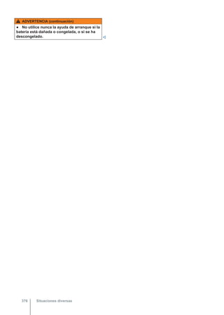 ADVERTENCIA (continuación)
● No utilice nunca la ayuda de arranque si la
batería está dañada o congelada, o si se ha
descongelado. 
Situaciones diversas
376
 