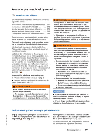 Arrancar por remolcado y remolcar
 Introducción al tema
En este capítulo encontrará información sobre los
siguientes temas:
Indicaciones para el arranque por remolcado 377
Indicaciones relativas al remolcado . . . . . . . . 378
Montar la argolla de remolque delantera . . . . 379
Montar la argolla de remolque trasera . . . . . . 380
Consejos de conducción para el remolcado . . 380
Tenga en cuenta las disposiciones legales relati-
vas al arranque por remolcado y al remolcado.
Por motivos técnicos no está permitido remol-
car el vehículo si tiene la batería descargada.
¡Si el vehículo cuenta con el sistema Keyless
Access, solo está permitido remolcarlo con el en-
cendido conectado!
La batería del vehículo se va descargando si se
remolca el vehículo con el motor apagado y el en-
cendido conectado. Dependiendo del estado de
carga de la batería, la caída de la tensión puede
ser tan grande, aun habiendo transcurrido solo
unos pocos minutos, que no funcione ningún con-
sumidor eléctrico del vehículo como, p. ej., los in-
termitentes de emergencia. En los vehículos con el
sistema Keyless Access, el volante podría blo-
quearse ⇒  .
Información adicional y advertencias:
● Vistas del exterior del vehículo ⇒ pág. 6
● Gestión del motor y sistema de depuración de
gases de escape ⇒ pág. 335
ADVERTENCIA
No se deberá remolcar nunca un vehículo
que no tenga corriente.
● No extraiga nunca la llave de la cerradura
de encendido ni desconecte el encendido
con el pulsador de arranque. De lo contrario,
ADVERTENCIA (continuación)
el bloqueo de la dirección o el bloqueo elec-
trónico de la columna de dirección se po-
drían encastrar repentinamente y sería impo-
sible dirigir el vehículo. Esto podría provocar
un accidente, lesiones graves y la pérdida del
control del vehículo.
● Si durante el remolcado el vehículo se
quedara sin corriente, interrumpa el remolca-
do inmediatamente y solicite la ayuda de per-
sonal especializado.
ADVERTENCIA
Durante el remolcado de un vehículo cam-
bian considerablemente el comportamiento
de marcha y la capacidad de frenado. Para re-
ducir el riesgo de que se produzca un acci-
dente o lesiones graves, tenga en cuenta lo
siguiente:
● Como conductor del vehículo remolcado:
– Deberá pisar el freno con mucha más
fuerza, ya que el servofreno no funciona.
Esté siempre atento para no colisionar
con el vehículo tractor.
– Necesitará más fuerza al volante, ya
que la dirección asistida no funciona con
el motor apagado.
● Como conductor del vehículo tractor:
– Acelere con especial cuidado y cautela.
– Evite frenazos y maniobras bruscas.
– Frene con más antelación de lo habitual
y con más suavidad.
AVISO
● Para no dañar el vehículo, por ejemplo, la
pintura, desmonte y monte la tapa y la argolla
de remolque con cuidado.
● Puede llegar combustible sin quemar al ca-
talizador y dañarlo durante el remolcado. 
Indicaciones para el arranque por remolcado
Lea primero y tenga en cuenta la infor-
mación preliminar y las advertencias de
seguridad de la pág. 377.
 Por lo general no se debería arrancar un vehí-
culo por remolcado. En su lugar se deberá utili-
zar la ayuda de arranque ⇒ pág. 373.
Por motivos técnicos, no está permitido arrancar
por remolcado los siguientes vehículos: 
Consejos prácticos 377
151.5M1.GV7.60
 