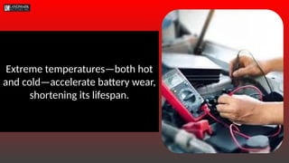 Extreme temperatures—both hot
and cold—accelerate battery wear,
shortening its lifespan.
 