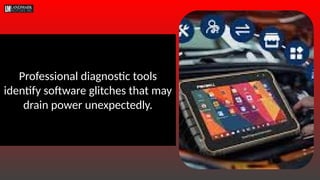 Professional diagnostic tools
identify software glitches that may
drain power unexpectedly.
 