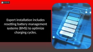 Expert installation includes
resetting battery management
systems (BMS) to optimize
charging cycles.
 
