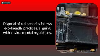 Disposal of old batteries follows
eco-friendly practices, aligning
with environmental regulations.
 