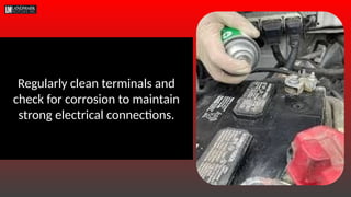 Regularly clean terminals and
check for corrosion to maintain
strong electrical connections.
 