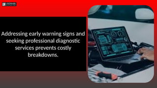 Addressing early warning signs and
seeking professional diagnostic
services prevents costly
breakdowns.
 