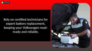 Rely on certified technicians for
expert battery replacement,
keeping your Volkswagen road-
ready and reliable.
 