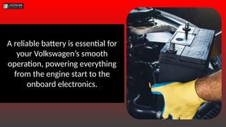A reliable battery is essential for
your Volkswagen’s smooth
operation, powering everything
from the engine start to the
onboard electronics.
 