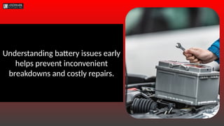 Understanding battery issues early
helps prevent inconvenient
breakdowns and costly repairs.
 