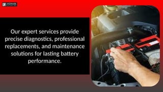 Our expert services provide
precise diagnostics, professional
replacements, and maintenance
solutions for lasting battery
performance.
 