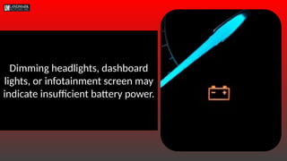 Dimming headlights, dashboard
lights, or infotainment screen may
indicate insufficient battery power.
 