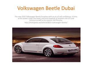 Volkswagen Beetle Dubai
The new 2015 Volkswagen Beetle breathes with an air of self confidence, it hints
at the power under the hood, and hints towards its brothers the GTI and
Scirocco as well as its cousins, the Porsche.
http://motopedia.ae/vehicle/2015-volkswagen-beetle/
 