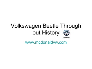 Volkswagen Beetle Through
out History
www.mcdonaldvw.com
 