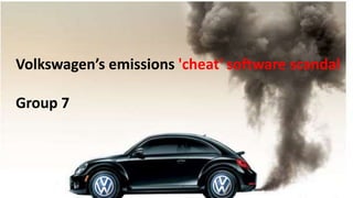 Volkswagen’s emissions 'cheat' software scandal
Group 7
 