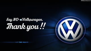 Say NO Volkswagen.
Thank you !!
 
