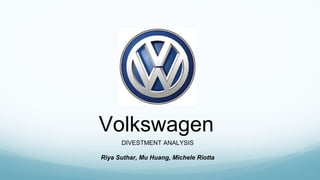Volkswagen
DIVESTMENT ANALYSIS
Riya Suthar, Mu Huang, Michele Riotta
 