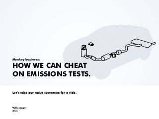 Monkey business:
HOW WE CAN CHEAT
ON EMISSIONS TESTS.
Let’s take our naive customers for a ride.
Volkswagen
2006
 