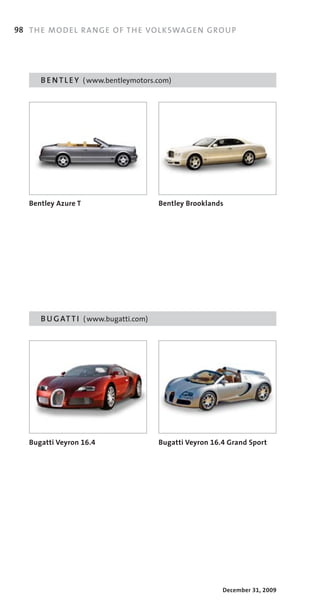 98 TH E MO DE L RA NGE OF TH E VOL KSWAG EN G ROU P




      B E N T L E Y 	 ( www.bentleymotors.com)




   Bentley Azure T                        Bentley Brooklands




      B U G AT T I ( www.bugatti.com)




   Bugatti Veyron 16.4                    Bugatti Veyron 16.4 Grand Sport




                                                            December 31, 2009
 