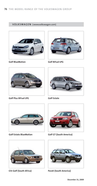 76 TH E MO DE L RA NGE OF TH E VOL KSWAG EN G ROU P




      V O L K S W A G E N ( www.volkswagen.com)




   Golf BlueMotion                     Golf BiFuel LPG




   Golf Plus BiFuel LPG                Golf Estate




   Golf Estate BlueMotion              Golf GT (South America)




   Citi Golf (South Africa)            Parati (South America)


                                                         December 31, 2009
 