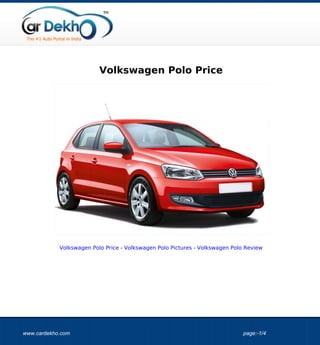 Volkswagen Polo Price




            Volkswagen Polo Price - Volkswagen Polo Pictures - Volkswagen Polo Review




www.cardekho.com                                                              page:-1/4
 