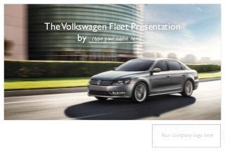 The Volkswagen Fleet Presentation 
Your company logo here 
by _(t_yp_e _you_r _na_me_ h_er_e)_ 
 