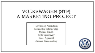 VOLKSWAGEN (STP)
A MARKETING PROJECT
-Lovneesh Anandani
Mriganka Sekhar das
Mehul Singh
Kriti Upadhyay
Krati Agarwal
Jharna Basumatary
 