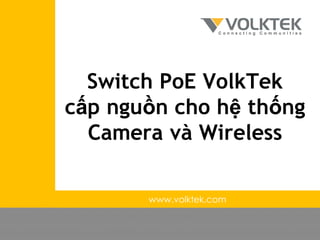 Switch PoE VolkTek
cấp nguồn cho hệ thống
Camera và Wireless
www.volktek.com
 