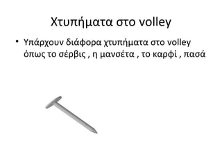 Χτυπήματα στο volley
• Υπάρχουν διάφορα χτυπήματα στο volley
όπως το σέρβις , η μανσέτα , το καρφί , πασά

 