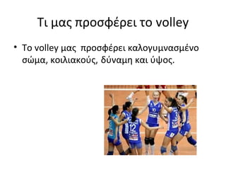 Τι μας προσφέρει το volley
• Το volley μας προσφέρει καλογυμνασμένο
σώμα, κοιλιακούς, δύναμη και ύψος.

 