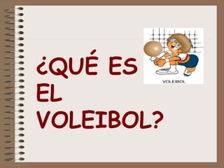 ¿QUÉ ES 
EL 
VOLEIBOL? 
 