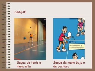 SAQUE 
Saque de tenis o 
mano alta 
Saque de mano baja o 
de cuchara 
 