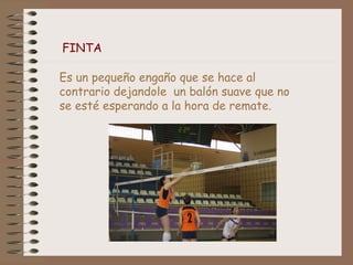 FINTA 
Es un pequeño engaño que se hace al 
contrario dejandole un balón suave que no 
se esté esperando a la hora de remate. 
 