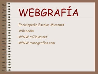 WEBGRAFÍA
-Enciclopedia Escolar Micronet
-Wikipedia
-WWW.cv7islas.net
-WWW.monografías.com
 