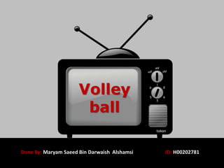 Volley ball Done By: Maryam Saeed Bin DarwaishAlshamsiID: H00202781 